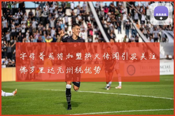 字母哥或将加盟热火传闻引发关注佛罗里达无州税优势