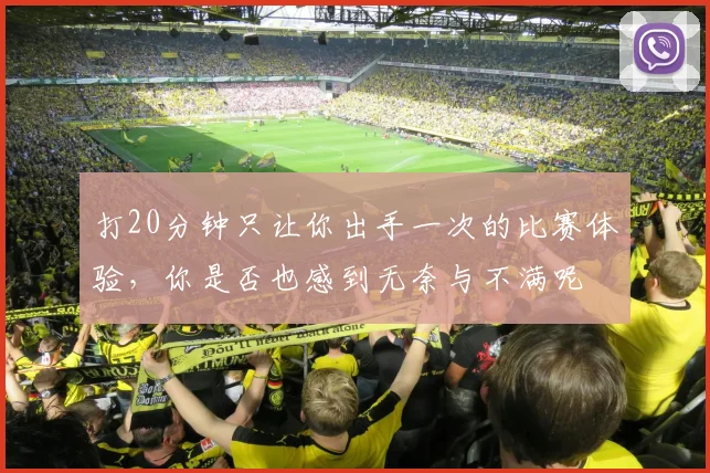 打20分钟只让你出手一次的比赛体验，你是否也感到无奈与不满呢