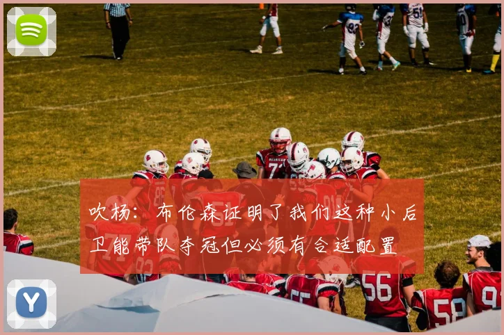 吹杨：布伦森证明了我们这种小后卫能带队夺冠但必须有合适配置