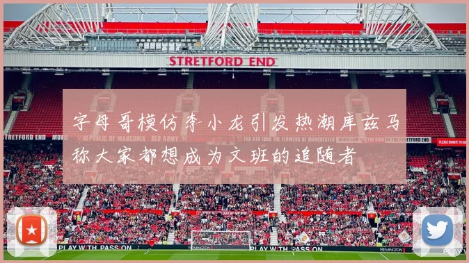 字母哥模仿李小龙引发热潮库兹马称大家都想成为文班的追随者